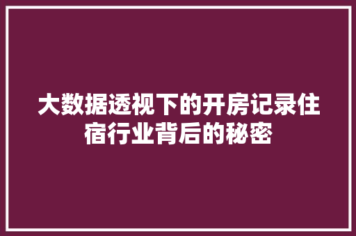 大数据透视下的开房记录住宿行业背后的秘密