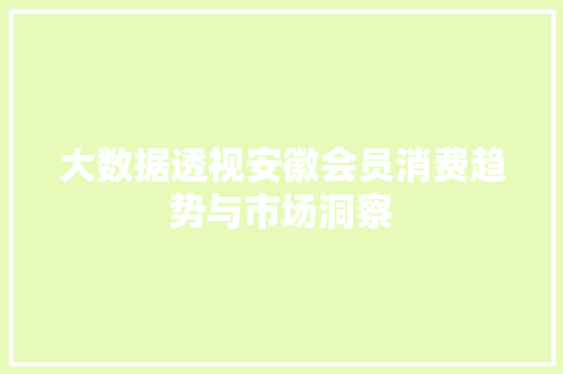 大数据透视安徽会员消费趋势与市场洞察