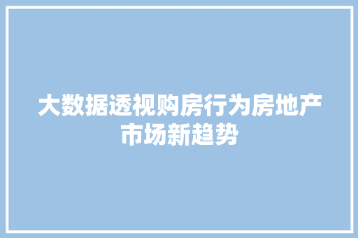 大数据透视购房行为房地产市场新趋势