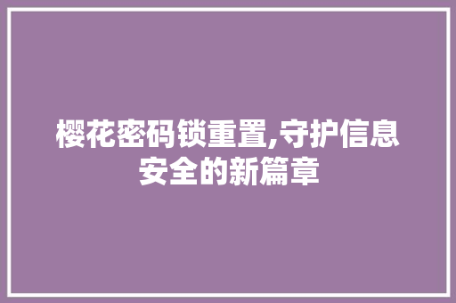 樱花密码锁重置,守护信息安全的新篇章