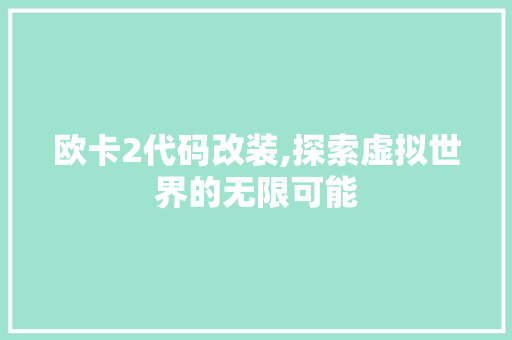 欧卡2代码改装,探索虚拟世界的无限可能