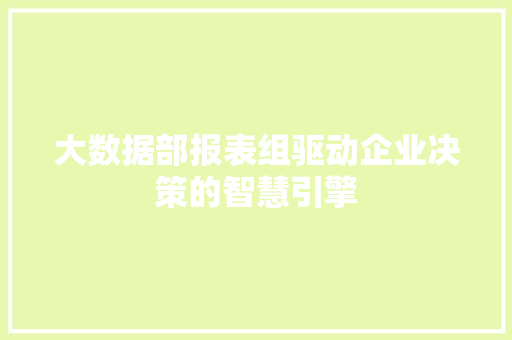 大数据部报表组驱动企业决策的智慧引擎