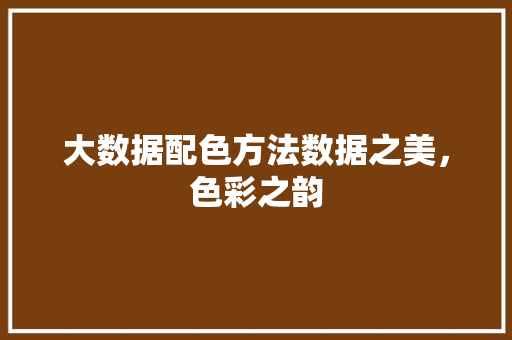 大数据配色方法数据之美，色彩之韵