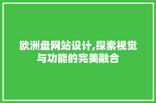 欧洲盘网站设计,探索视觉与功能的完美融合