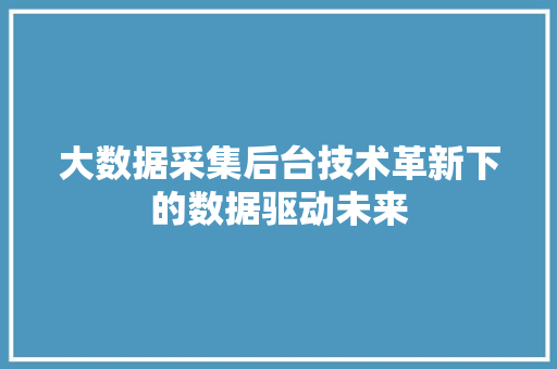 大数据采集后台技术革新下的数据驱动未来