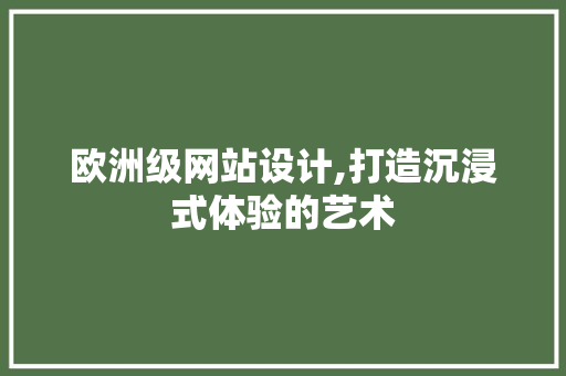 欧洲级网站设计,打造沉浸式体验的艺术