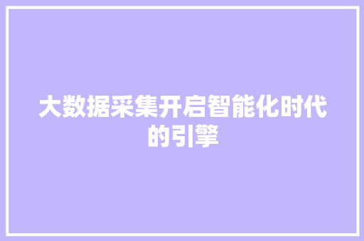 大数据采集开启智能化时代的引擎