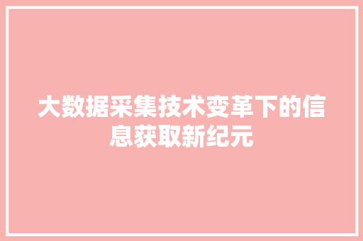 大数据采集技术变革下的信息获取新纪元