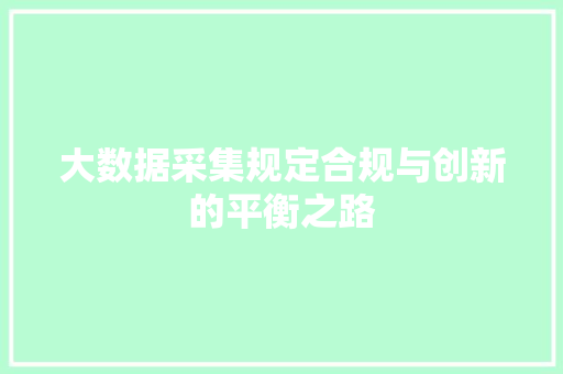 大数据采集规定合规与创新的平衡之路