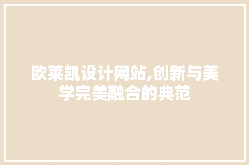 欧莱凯设计网站,创新与美学完美融合的典范