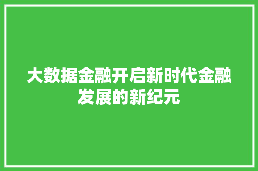 大数据金融开启新时代金融发展的新纪元