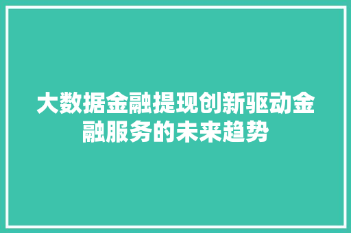大数据金融提现创新驱动金融服务的未来趋势