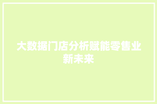 大数据门店分析赋能零售业新未来