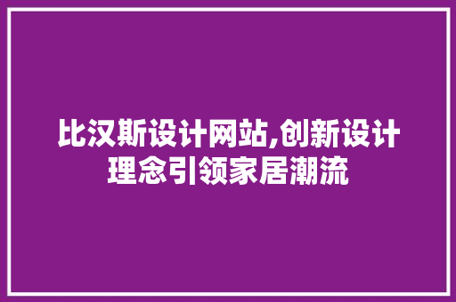 比汉斯设计网站,创新设计理念引领家居潮流 比汉斯设计网站,创新设计理念引领家居潮流 Web前端
