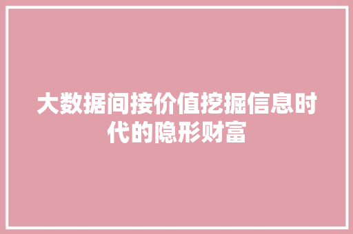 大数据间接价值挖掘信息时代的隐形财富