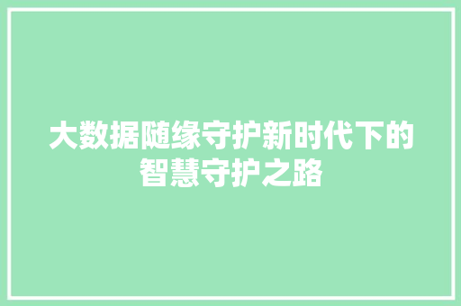 大数据随缘守护新时代下的智慧守护之路