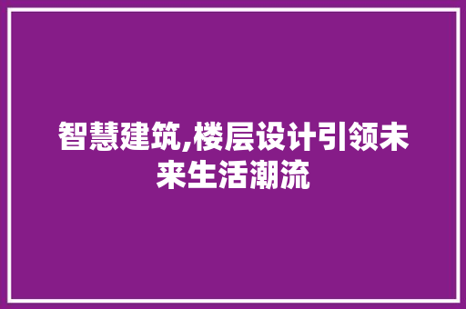 智慧建筑,楼层设计引领未来生活潮流