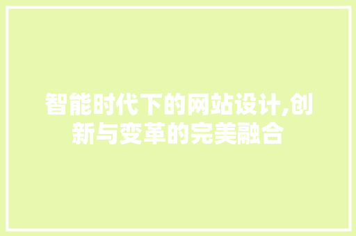 智能时代下的网站设计,创新与变革的完美融合