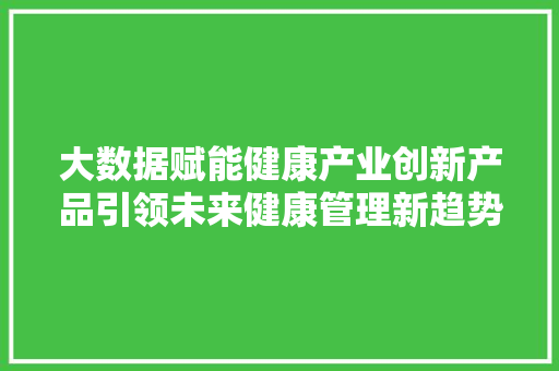 大数据赋能健康产业创新产品引领未来健康管理新趋势