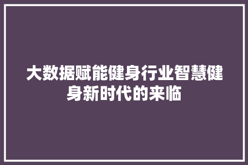 大数据赋能健身行业智慧健身新时代的来临