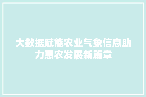 大数据赋能农业气象信息助力惠农发展新篇章
