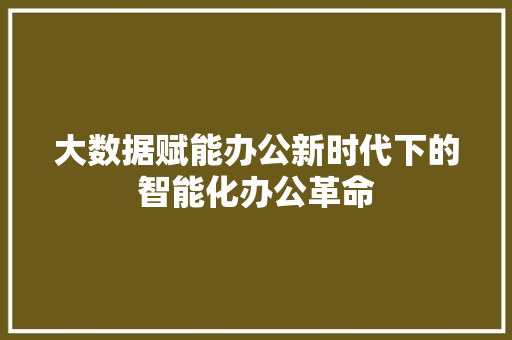 大数据赋能办公新时代下的智能化办公革命