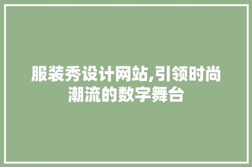 服装秀设计网站,引领时尚潮流的数字舞台
