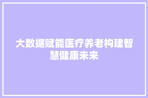 大数据赋能医疗养老构建智慧健康未来