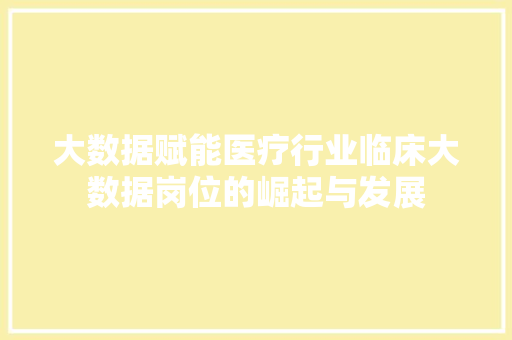 大数据赋能医疗行业临床大数据岗位的崛起与发展