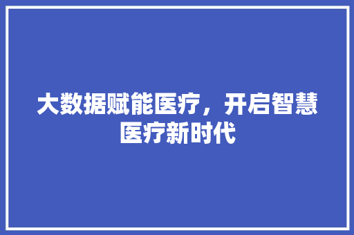 大数据赋能医疗，开启智慧医疗新时代
