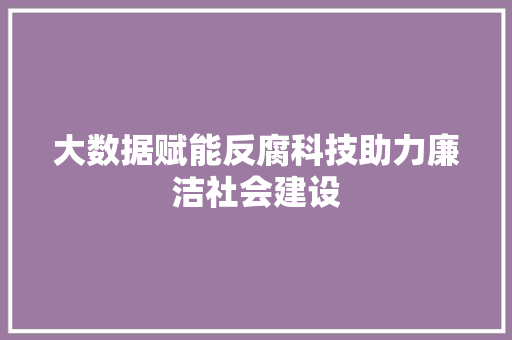 大数据赋能反腐科技助力廉洁社会建设