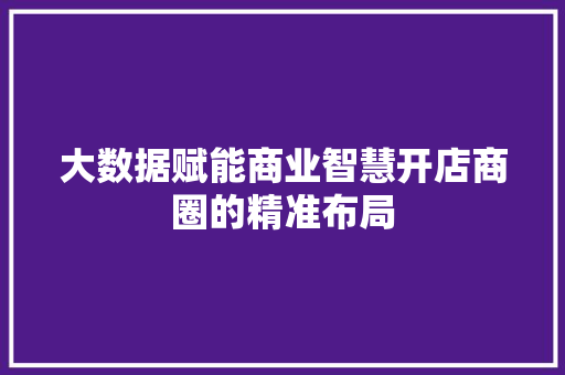 大数据赋能商业智慧开店商圈的精准布局