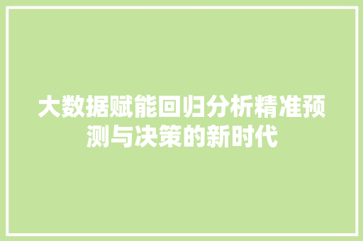 大数据赋能回归分析精准预测与决策的新时代