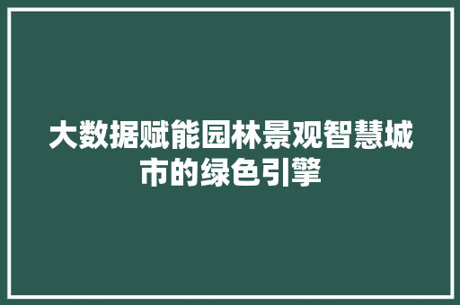 大数据赋能园林景观智慧城市的绿色引擎