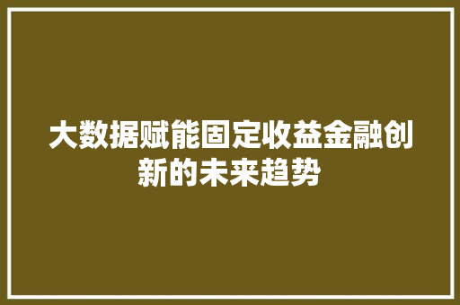 大数据赋能固定收益金融创新的未来趋势