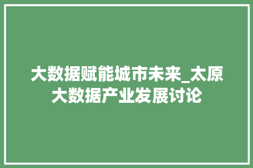 大数据赋能城市未来_太原大数据产业发展讨论