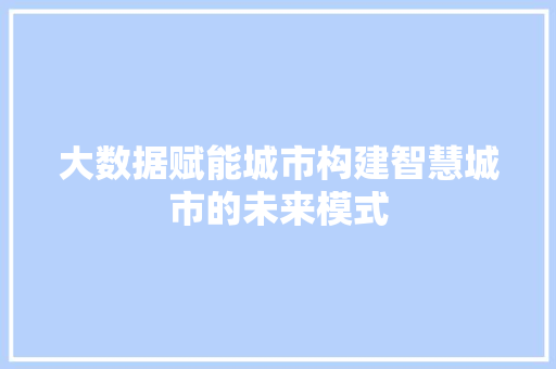 大数据赋能城市构建智慧城市的未来模式