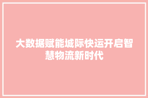 大数据赋能城际快运开启智慧物流新时代