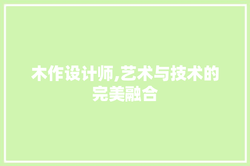 木作设计师,艺术与技术的完美融合
