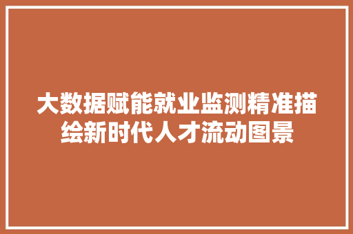 大数据赋能就业监测精准描绘新时代人才流动图景