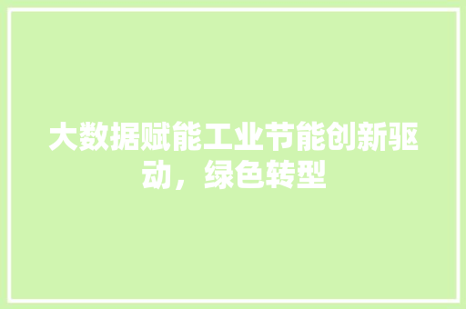 大数据赋能工业节能创新驱动，绿色转型