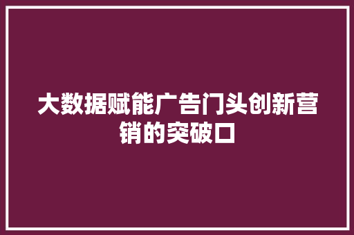大数据赋能广告门头创新营销的突破口