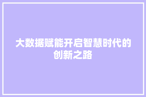 大数据赋能开启智慧时代的创新之路
