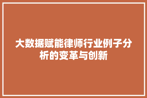 大数据赋能律师行业例子分析的变革与创新