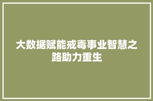 大数据赋能戒毒事业智慧之路助力重生