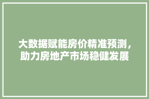 大数据赋能房价精准预测，助力房地产市场稳健发展