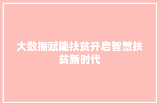 大数据赋能扶贫开启智慧扶贫新时代
