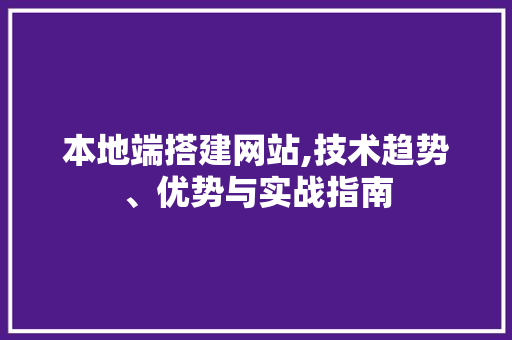 本地端搭建网站,技术趋势、优势与实战指南