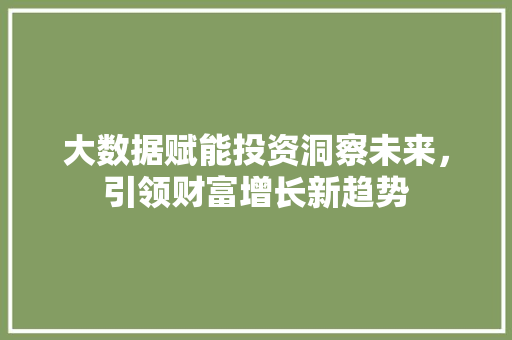 大数据赋能投资洞察未来，引领财富增长新趋势