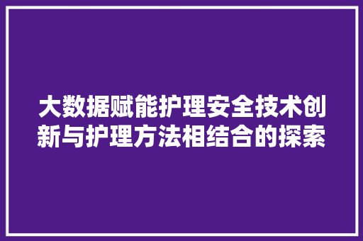 大数据赋能护理安全技术创新与护理方法相结合的探索
